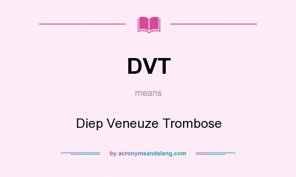 What does DVT mean? It stands for Diep Veneuze Trombose