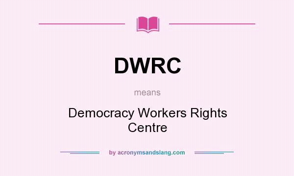 What does DWRC mean? It stands for Democracy Workers Rights Centre