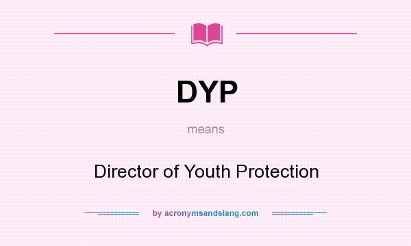 What does DYP mean? It stands for Director of Youth Protection