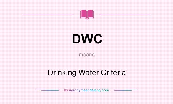 What does DWC mean? It stands for Drinking Water Criteria