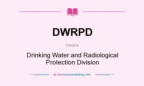 What does DWRPD mean? It stands for Drinking Water and Radiological Protection Division