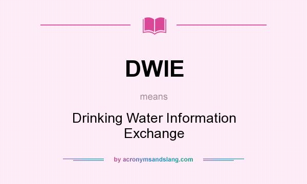 What does DWIE mean? It stands for Drinking Water Information Exchange