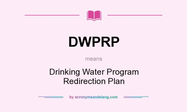 What does DWPRP mean? It stands for Drinking Water Program Redirection Plan