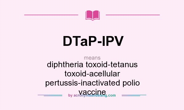What does DTaP-IPV mean? It stands for diphtheria toxoid-tetanus toxoid-acellular pertussis-inactivated polio vaccine