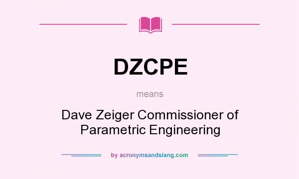 What does DZCPE mean? It stands for Dave Zeiger Commissioner of Parametric Engineering