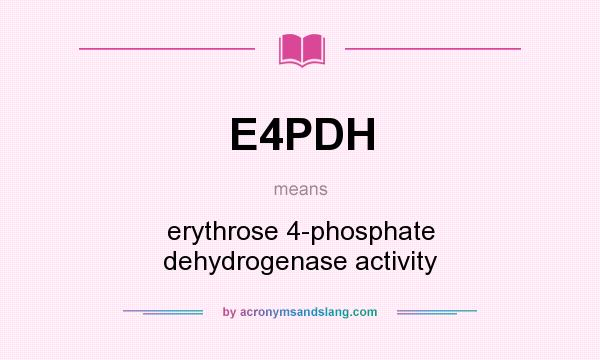 What does E4PDH mean? It stands for erythrose 4-phosphate dehydrogenase activity
