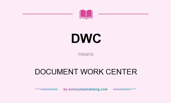 What does DWC mean? It stands for DOCUMENT WORK CENTER