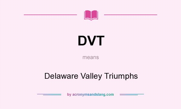 What does DVT mean? It stands for Delaware Valley Triumphs