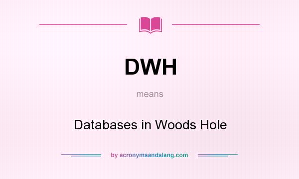 What does DWH mean? It stands for Databases in Woods Hole