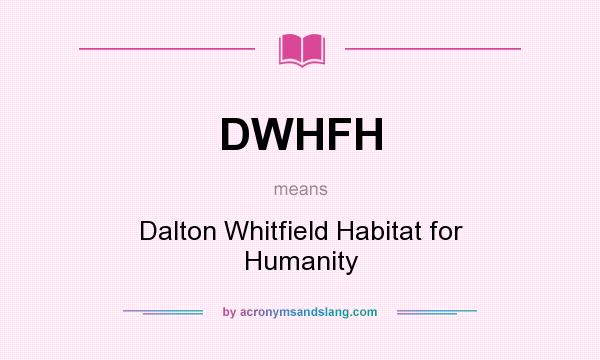 What does DWHFH mean? It stands for Dalton Whitfield Habitat for Humanity