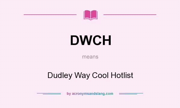 What does DWCH mean? It stands for Dudley Way Cool Hotlist
