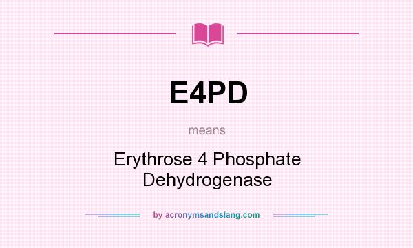 What does E4PD mean? It stands for Erythrose 4 Phosphate Dehydrogenase