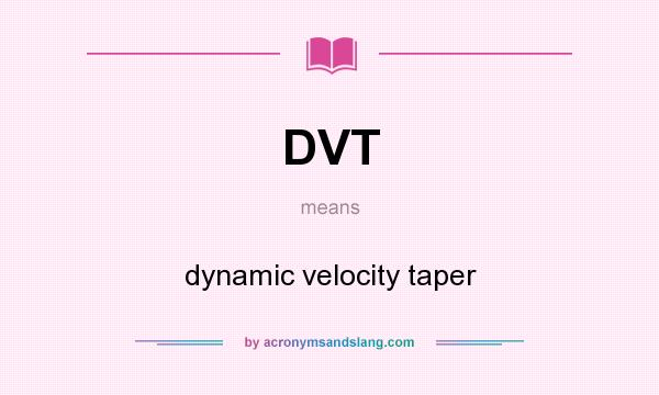 What does DVT mean? It stands for dynamic velocity taper