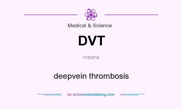 What does DVT mean? It stands for deepvein thrombosis