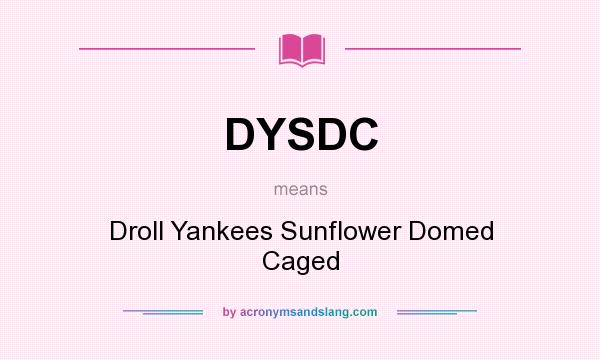 What does DYSDC mean? It stands for Droll Yankees Sunflower Domed Caged