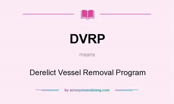 What does DVRP mean? It stands for Derelict Vessel Removal Program