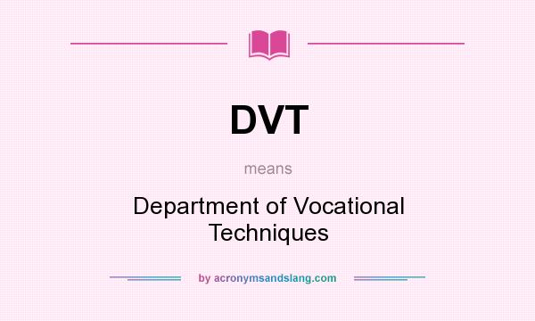 What does DVT mean? It stands for Department of Vocational Techniques