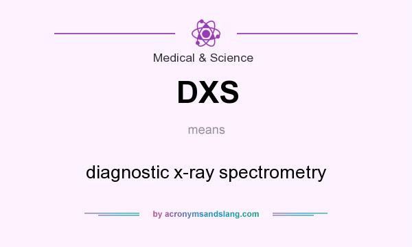 What does DXS mean? It stands for diagnostic x-ray spectrometry