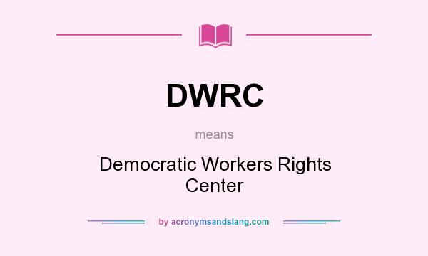 What does DWRC mean? It stands for Democratic Workers Rights Center