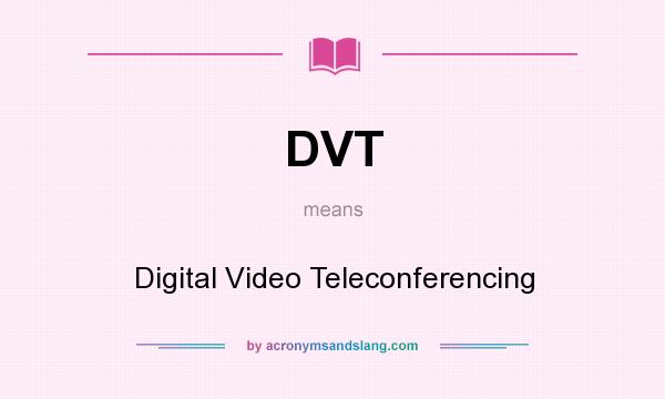 What does DVT mean? It stands for Digital Video Teleconferencing