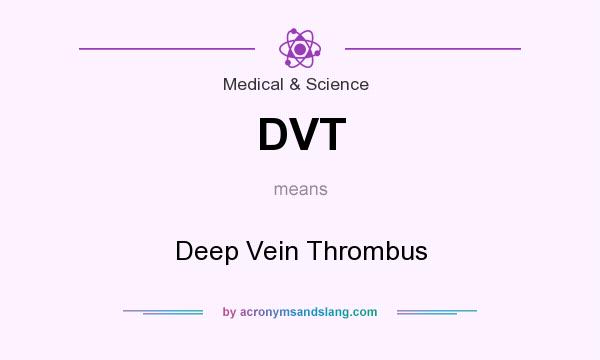 What does DVT mean? It stands for Deep Vein Thrombus