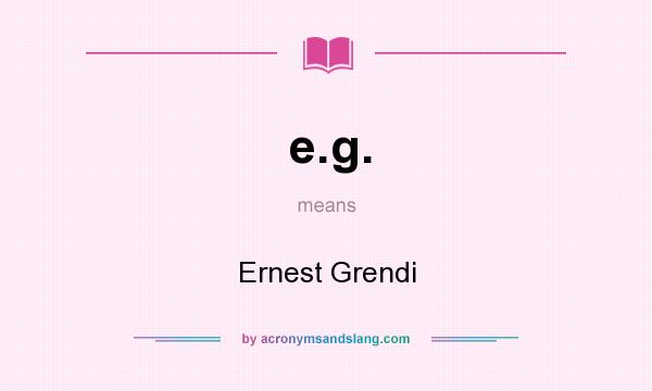 What does e.g. mean? It stands for Ernest Grendi