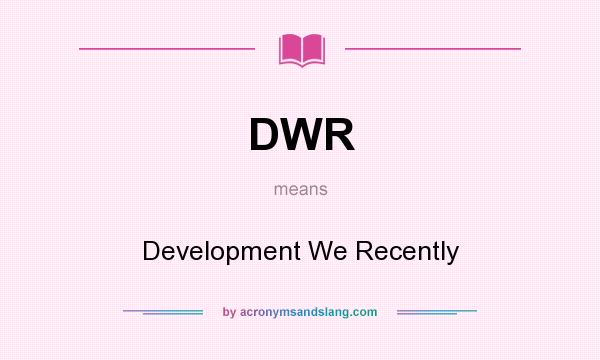 What does DWR mean? It stands for Development We Recently