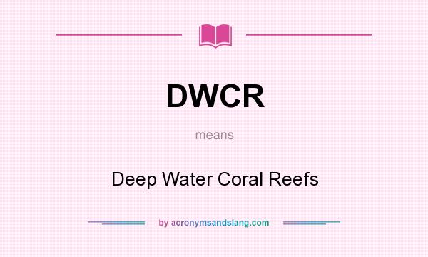 What does DWCR mean? It stands for Deep Water Coral Reefs