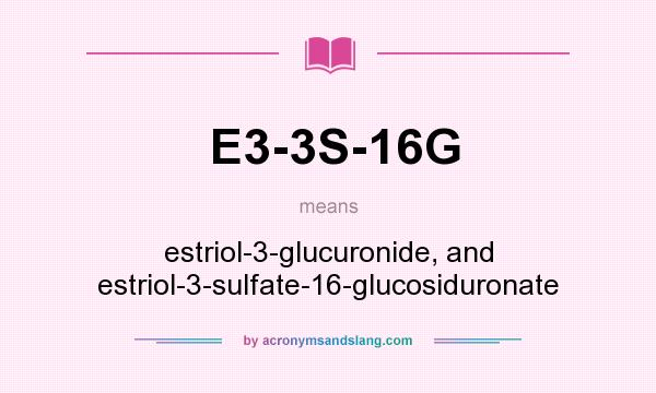What does E3-3S-16G mean? It stands for estriol-3-glucuronide, and estriol-3-sulfate-16-glucosiduronate