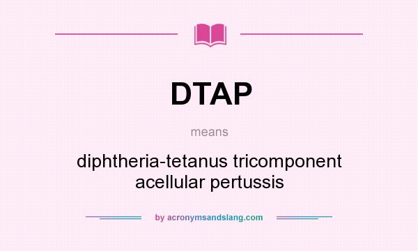What does DTAP mean? It stands for diphtheria-tetanus tricomponent acellular pertussis