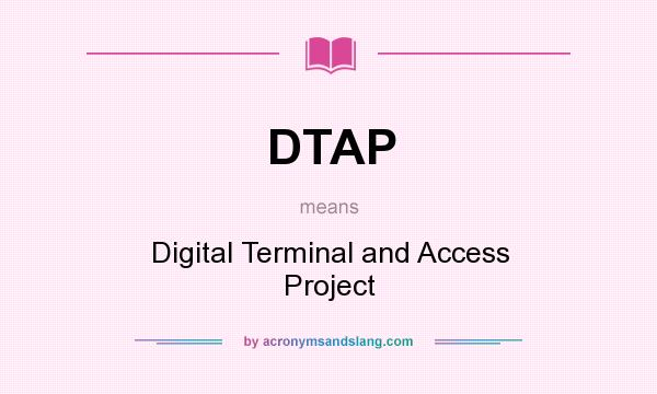 What does DTAP mean? It stands for Digital Terminal and Access Project