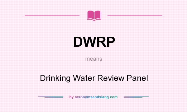 What does DWRP mean? It stands for Drinking Water Review Panel
