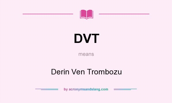 What does DVT mean? It stands for Derin Ven Trombozu