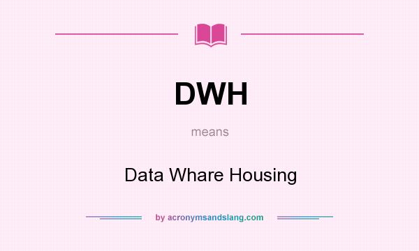 What does DWH mean? It stands for Data Whare Housing