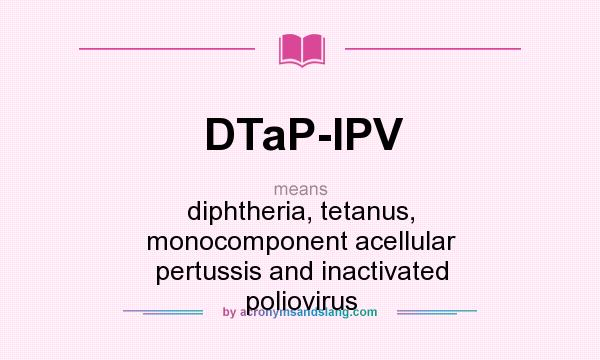 What does DTaP-IPV mean? It stands for diphtheria, tetanus, monocomponent acellular pertussis and inactivated poliovirus
