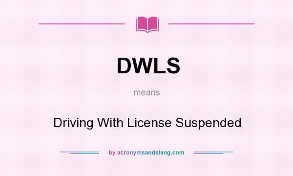 What does DWLS mean? It stands for Driving With License Suspended