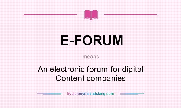 What does E-FORUM mean? It stands for An electronic forum for digital Content companies