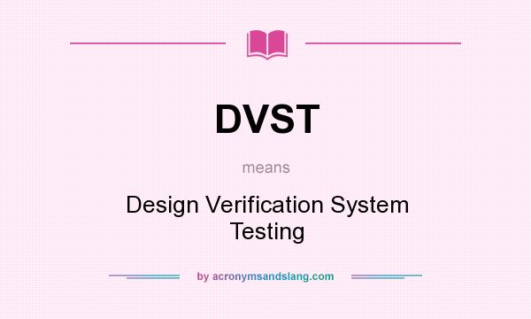What does DVST mean? It stands for Design Verification System Testing