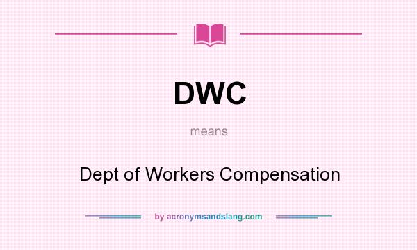 What does DWC mean? It stands for Dept of Workers Compensation