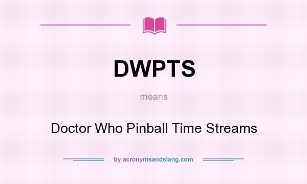 What does DWPTS mean? It stands for Doctor Who Pinball Time Streams