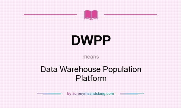 What does DWPP mean? It stands for Data Warehouse Population Platform