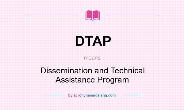 What does DTAP mean? It stands for Dissemination and Technical Assistance Program