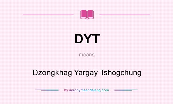 What does DYT mean? It stands for Dzongkhag Yargay Tshogchung