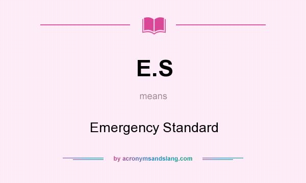What does E.S mean? It stands for Emergency Standard
