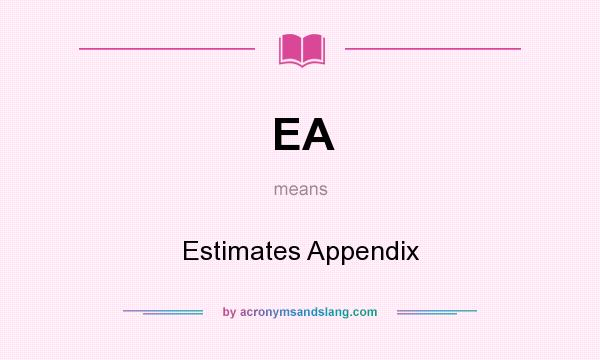 What does EA mean? It stands for Estimates Appendix