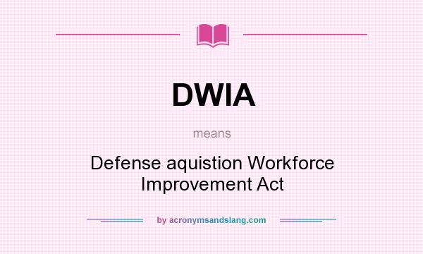 What does DWIA mean? It stands for Defense aquistion Workforce Improvement Act
