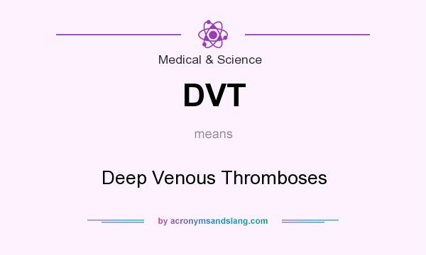 What does DVT mean? It stands for Deep Venous Thromboses