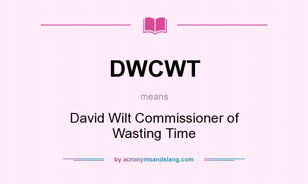 What does DWCWT mean? It stands for David Wilt Commissioner of Wasting Time