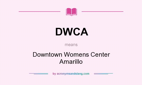 What does DWCA mean? It stands for Downtown Womens Center Amarillo