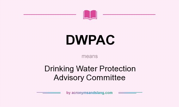 What does DWPAC mean? It stands for Drinking Water Protection Advisory Committee